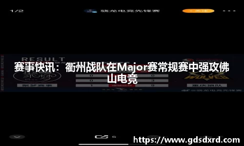 赛事快讯：衢州战队在Major赛常规赛中强攻佛山电竞